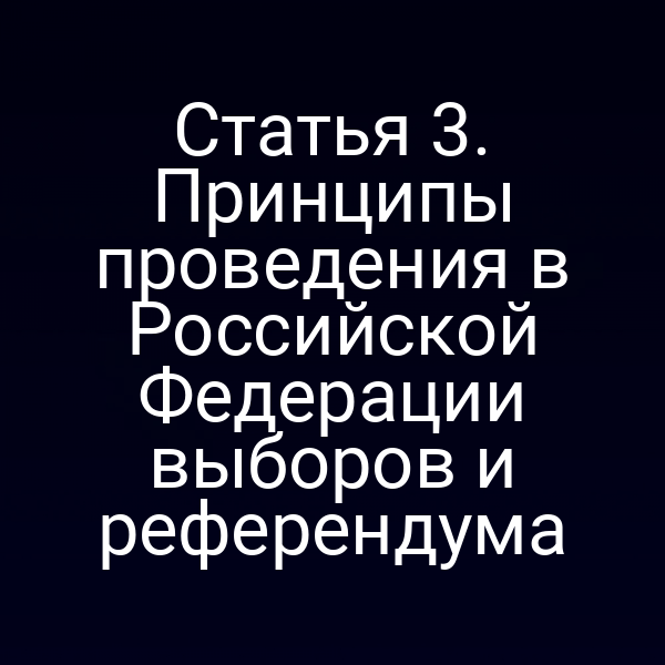 Статья 3. Принципы проведения в Российской Федерации выборов и референдума