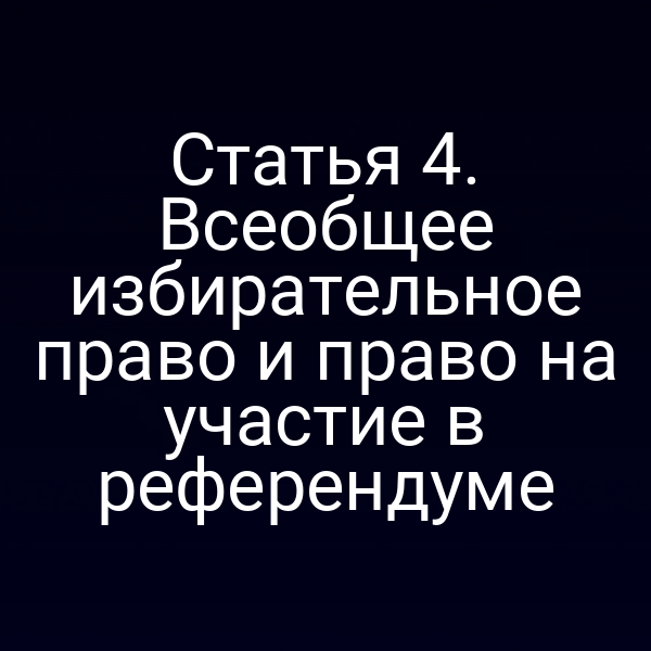 Статья 4. Всеобщее избирательное право и право на участие в референдуме