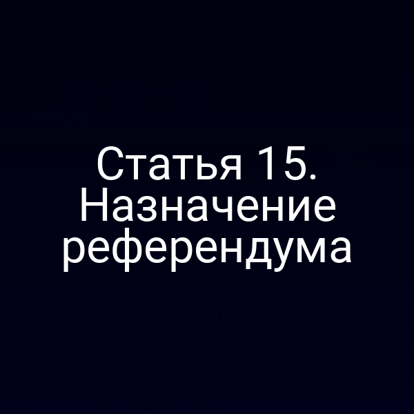 Статья 15. Назначение референдума