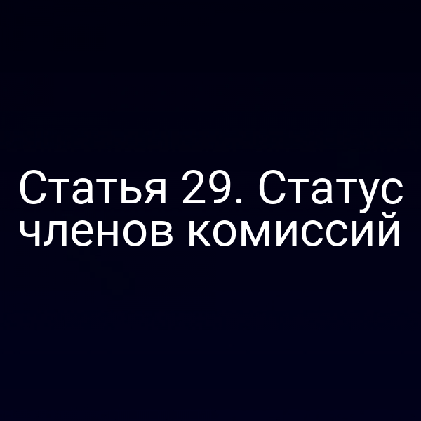 Статья 29. Статус членов комиссий