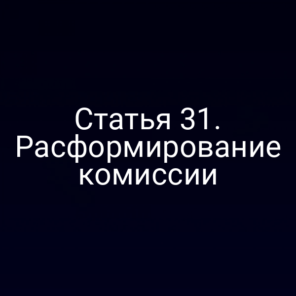 Статья 31. Расформирование комиссии