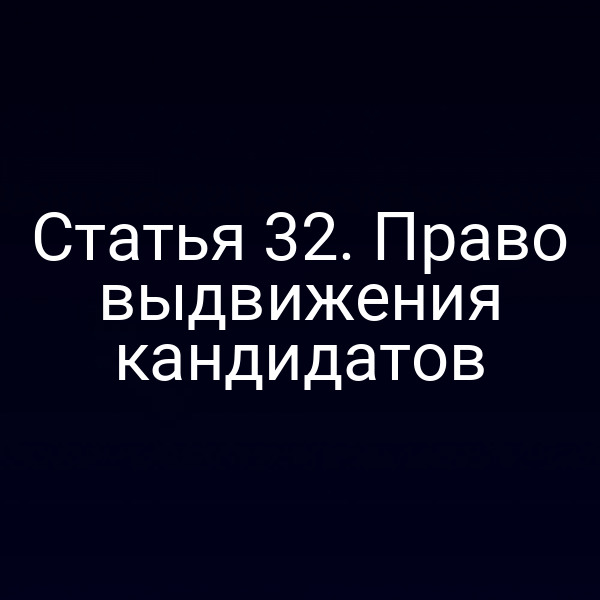 Статья 32. Право выдвижения кандидатов