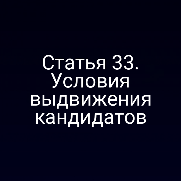 Статья 33. Условия выдвижения кандидатов