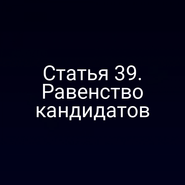 Статья 39. Равенство кандидатов