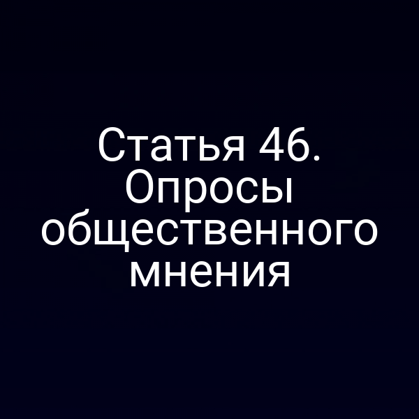 Статья 46. Опросы общественного мнения