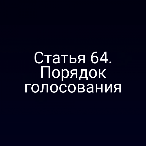 Статья 64. Порядок голосования