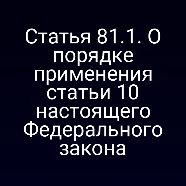 Статья 81.1. О порядке применения статьи 10 настоящего Федерального закона