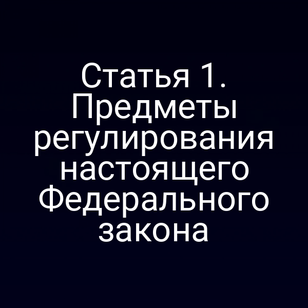 Статья 1. Предметы регулирования настоящего Федерального закона