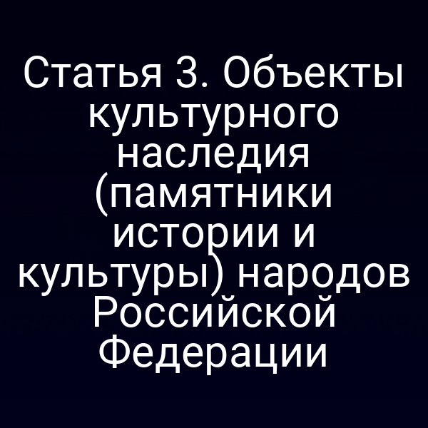 Статья 3. Объекты культурного наследия (памятники истории и культуры) народов Российской Федерации