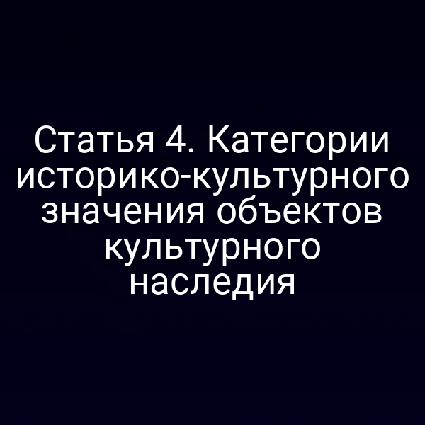 Статья 4. Категории историко-культурного значения объектов культурного наследия