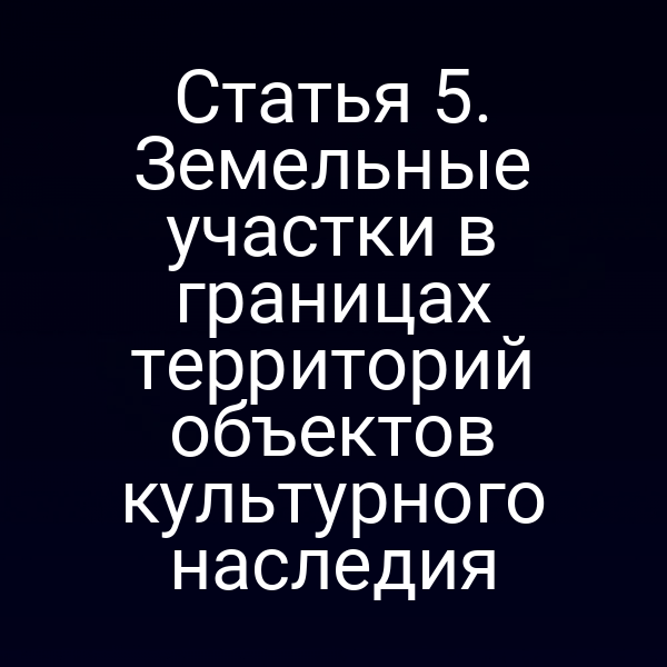 Статья 5. Земельные участки в границах территорий объектов культурного наследия
