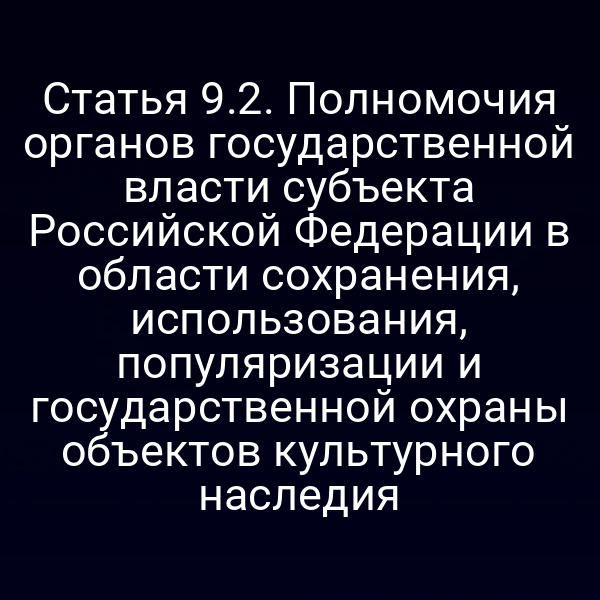 Статья 9.2. Полномочия органов государственной власти субъекта Российской Федерации в области сохранения, использования, популяризации и государственной охраны объектов культурного наследия