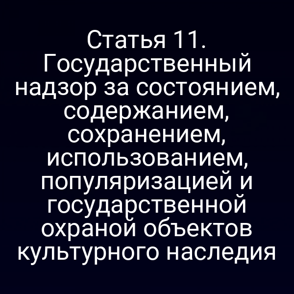 Статья 11. Государственный надзор за состоянием, содержанием, сохранением, использованием, популяризацией и государственной охраной объектов культурного наследия