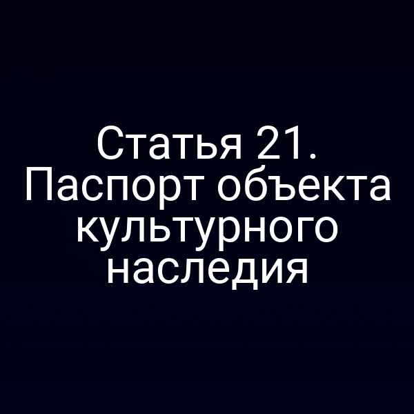 Статья 21. Паспорт объекта культурного наследия