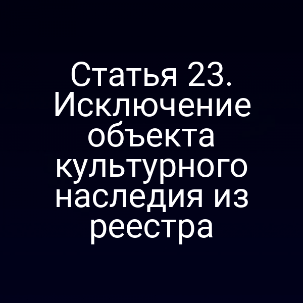 Статья 23. Исключение объекта культурного наследия из реестра