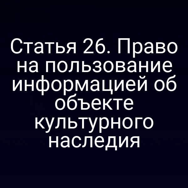 Статья 26. Право на пользование информацией об объекте культурного наследия