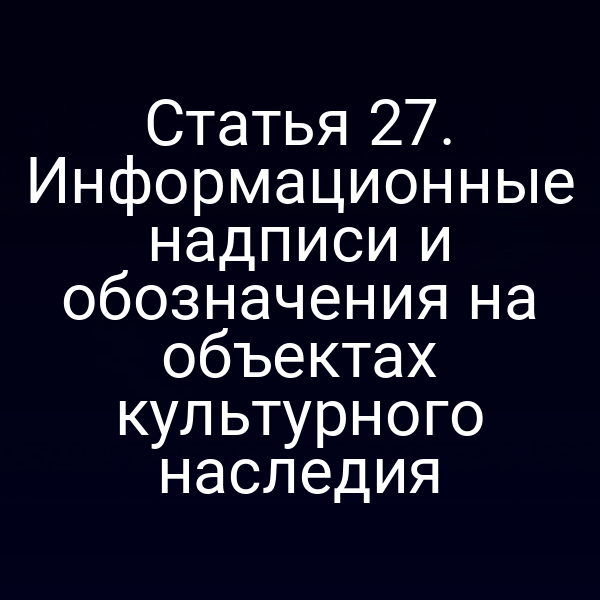 Статья 27. Информационные надписи и обозначения на объектах культурного наследия