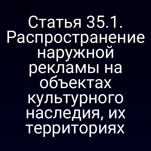 Статья 35.1. Распространение наружной рекламы на объектах культурного наследия, их территориях
