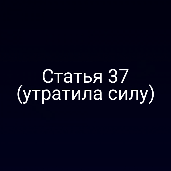 Статья 37 (утратила силу)
