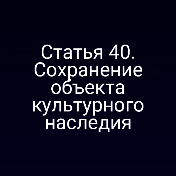 Статья 40. Сохранение объекта культурного наследия