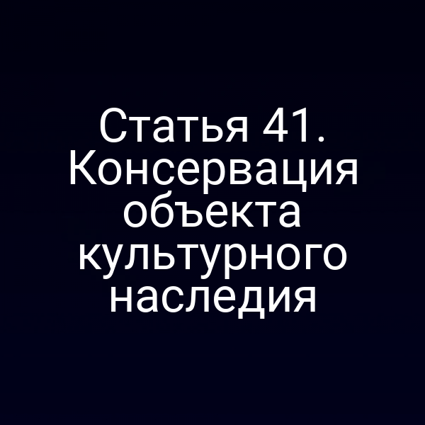 Статья 41. Консервация объекта культурного наследия