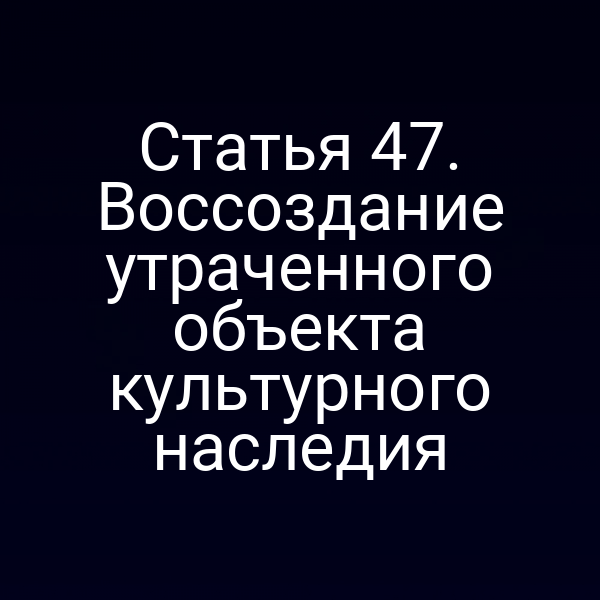 Статья 47. Воссоздание утраченного объекта культурного наследия