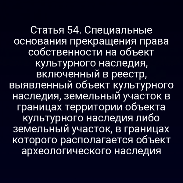 Статья 54. Специальные основания прекращения права собственности на объект культурного наследия, включенный в реестр, выявленный объект культурного наследия, земельный участок в границах территории объекта культурного наследия либо земельный участок, в границах которого располагается объект археологического наследия