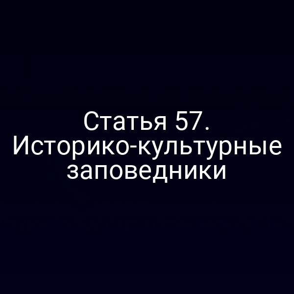 Статья 57. Историко-культурные заповедники