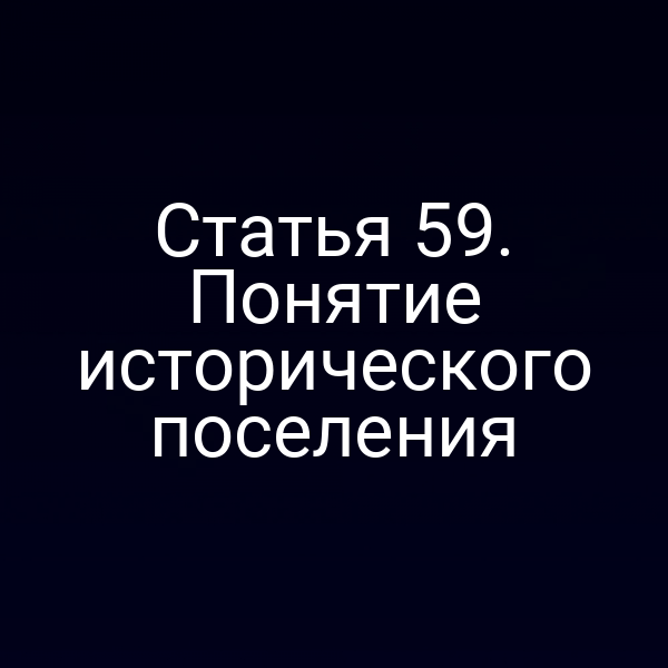 Статья 59. Понятие исторического поселения