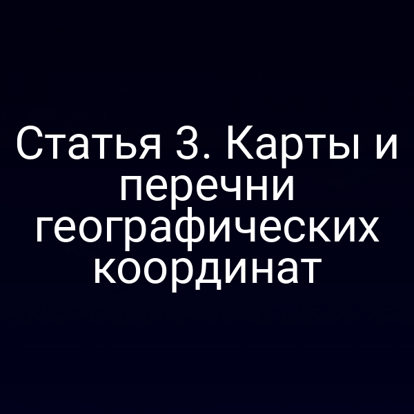 Статья 3. Карты и перечни географических координат