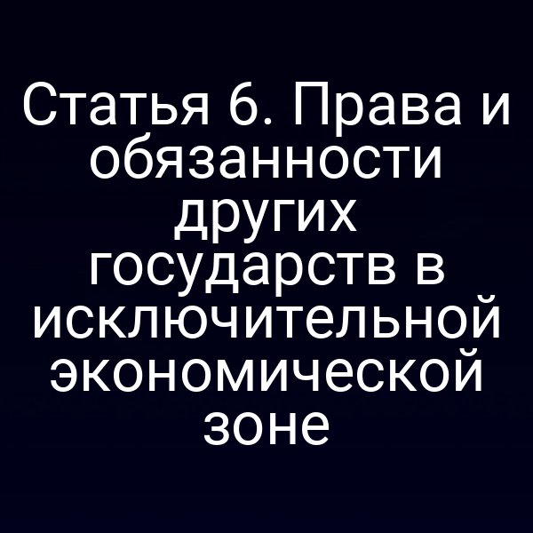 Статья 6. Права и обязанности других государств в исключительной экономической зоне