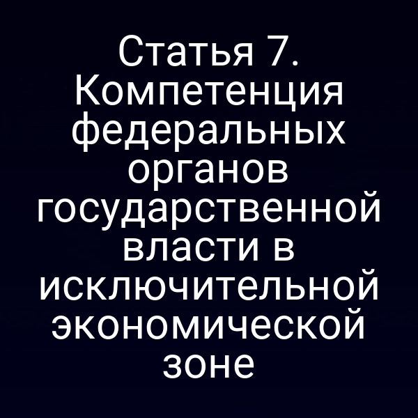 Статья 7. Компетенция федеральных органов государственной власти в исключительной экономической зоне