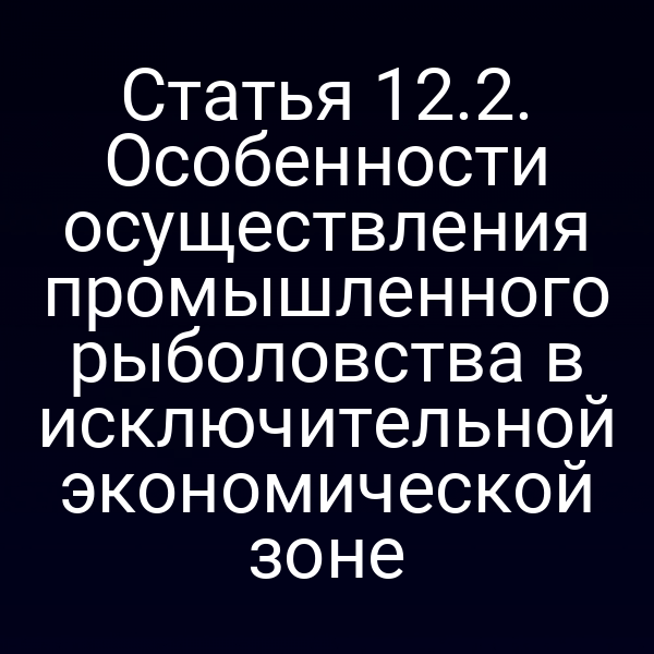 Статья 12.2. Особенности осуществления промышленного рыболовства в исключительной экономической зоне