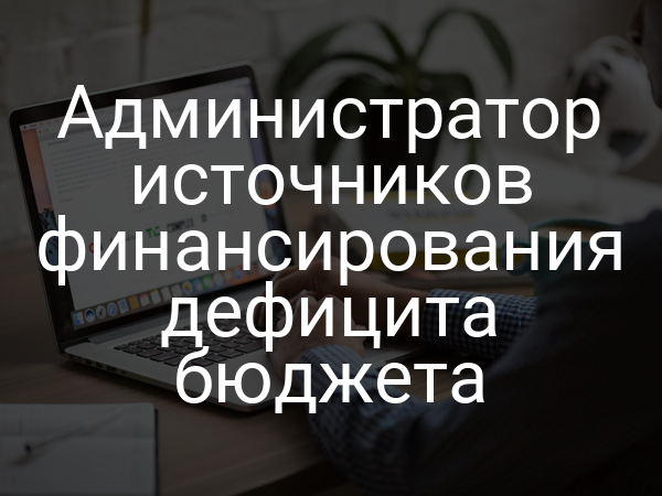 Администратор источников финансирования дефицита бюджета