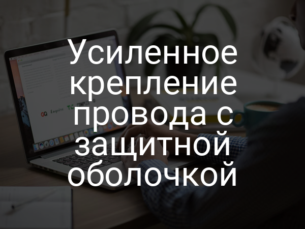 Усиленное крепление провода с защитной оболочкой