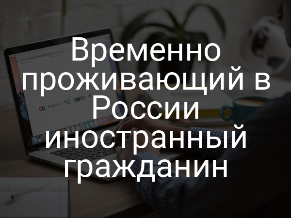 Временно проживающий в России иностранный гражданин