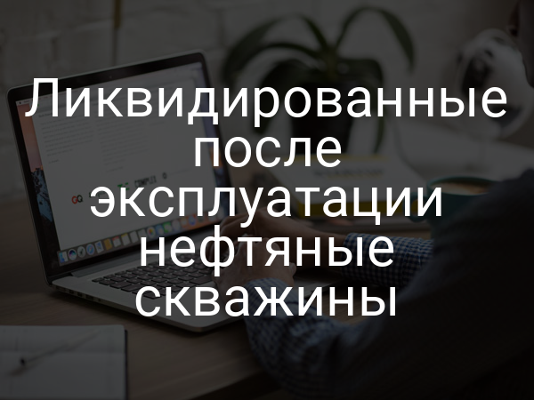 Ликвидированные после эксплуатации нефтяные скважины