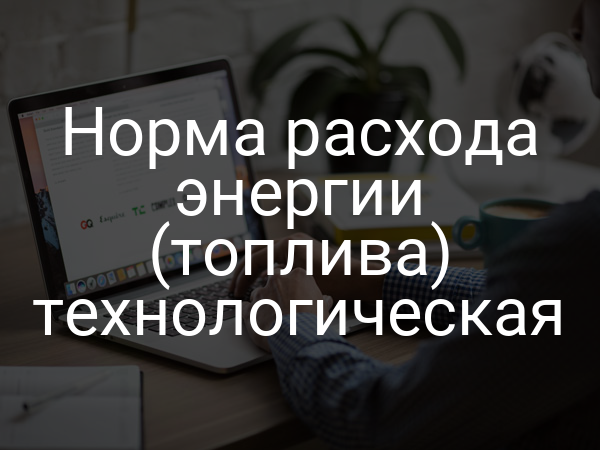 Норма расхода энергии (топлива) технологическая