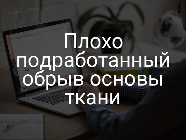 Плохо подработанный обрыв основы ткани