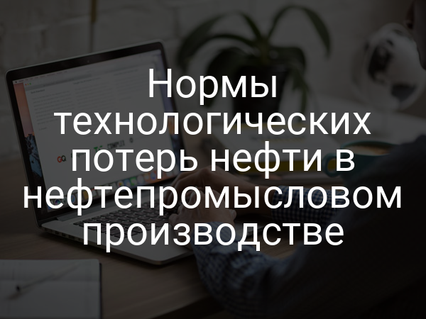 Нормы технологических потерь нефти в нефтепромысловом производстве