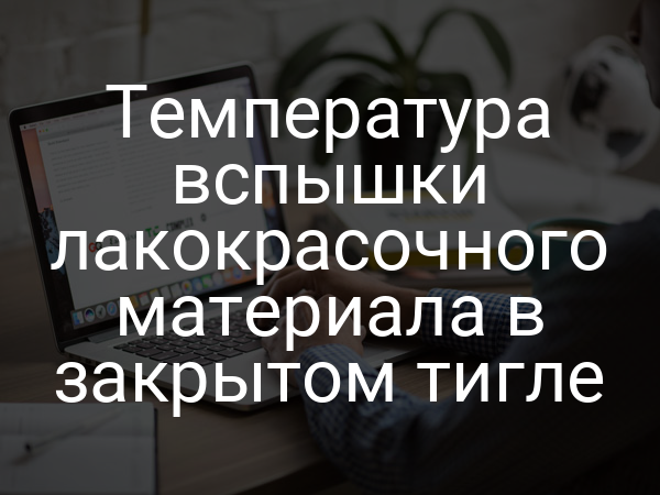 Температура вспышки лакокрасочного материала в закрытом тигле