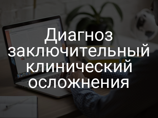 Диагноз заключительный клинический осложнения