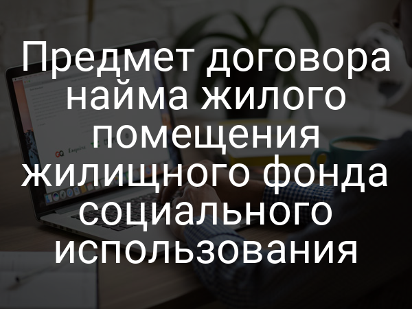Предмет договора найма жилого помещения жилищного фонда социального использования