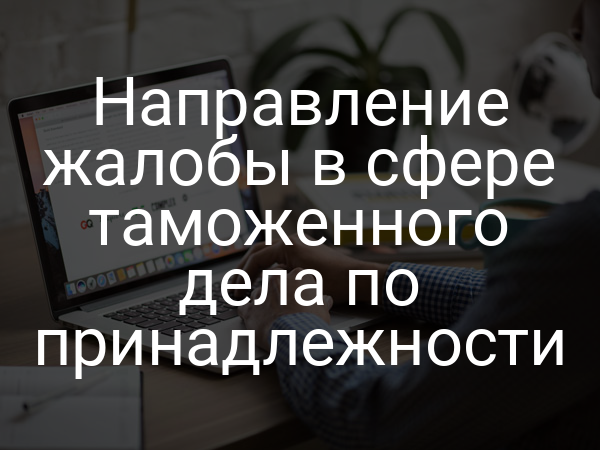 Направление жалобы в сфере таможенного дела по принадлежности