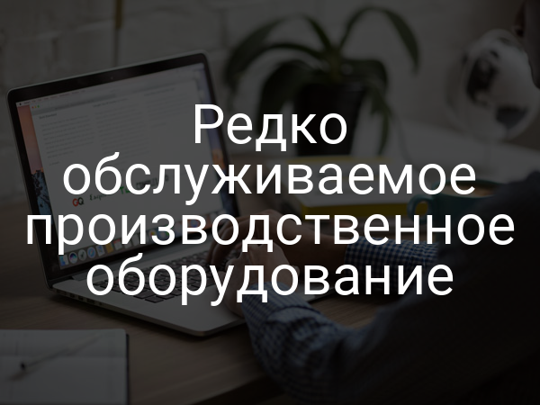 Редко обслуживаемое производственное оборудование