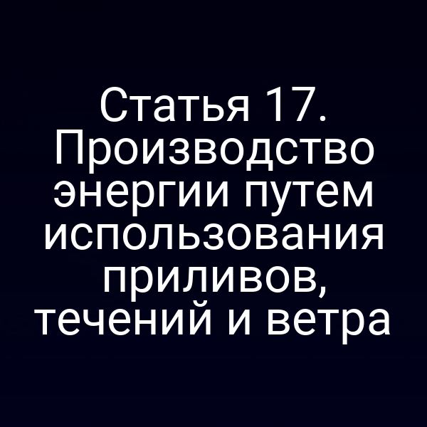 Статья 17. Производство энергии путем использования приливов, течений и ветра