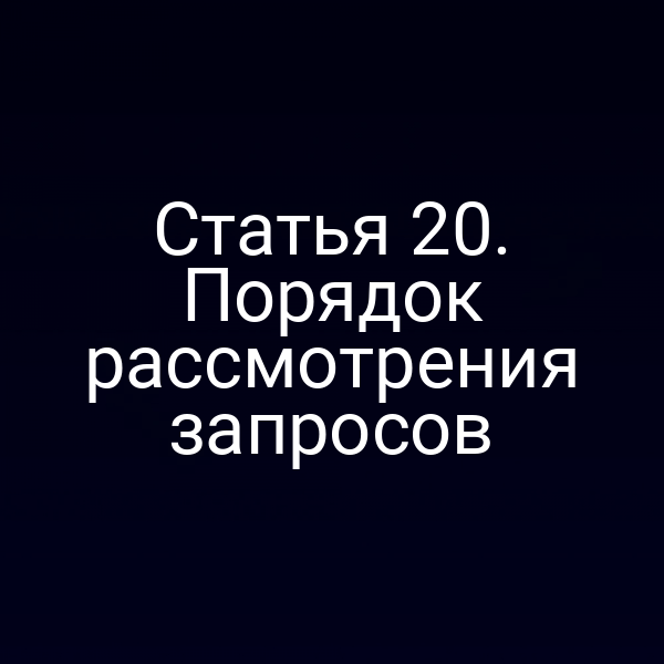 Статья 20. Порядок рассмотрения запросов
