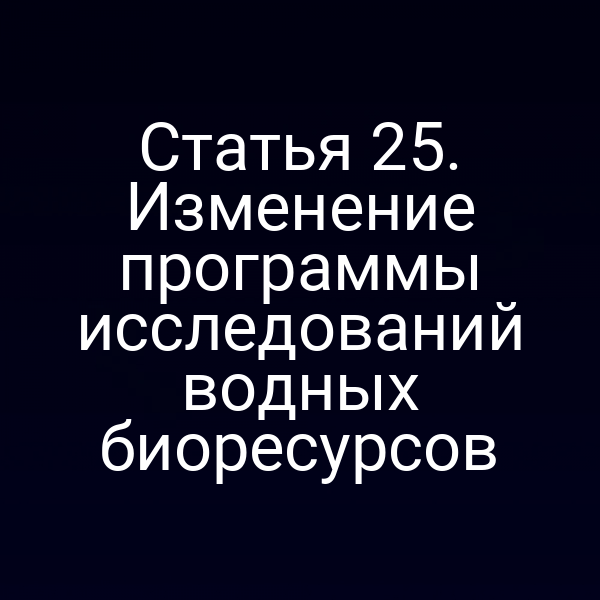 Статья 25. Изменение программы исследований водных биоресурсов