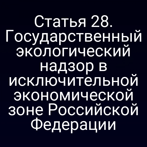 Статья 28. Государственный экологический надзор в исключительной экономической зоне Российской Федерации