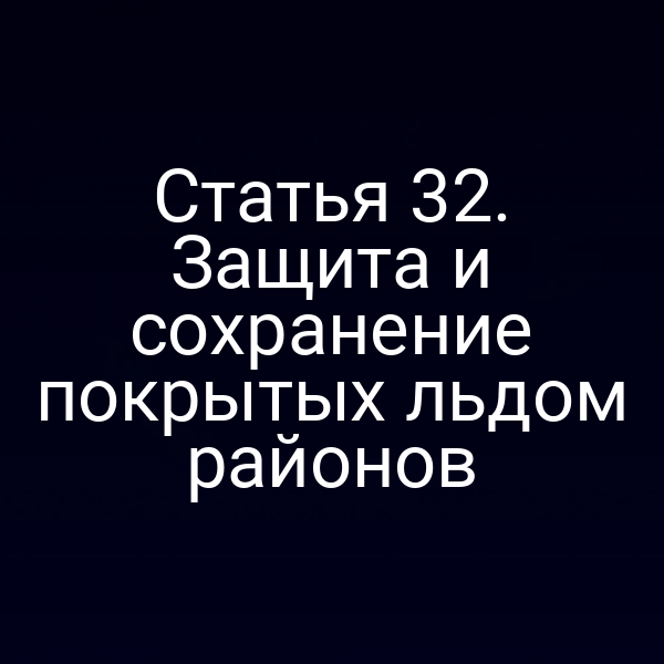 Статья 32. Защита и сохранение покрытых льдом районов